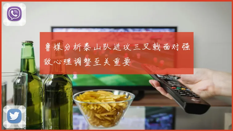 鲁媒分析泰山队进攻三叉戟面对强敌心理调整至关重要