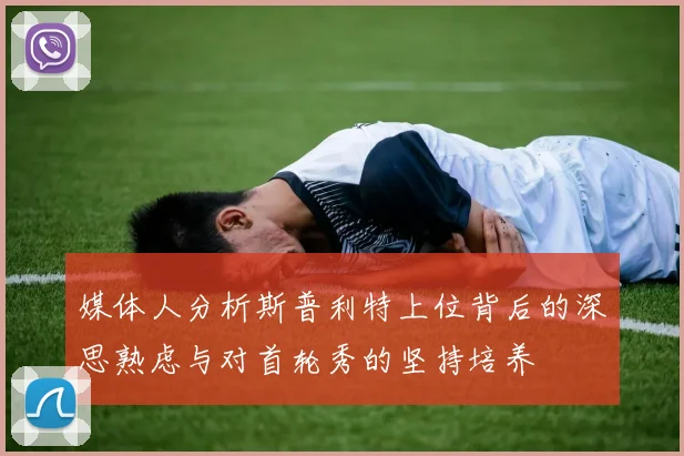 媒体人分析斯普利特上位背后的深思熟虑与对首轮秀的坚持培养