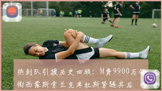 热刺队引援历史回顾：M费9900万领衔西蒙斯索兰克库杜斯紧随其后