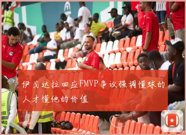 伊戈达拉回应FMVP争议强调懂球的人才懂他的价值