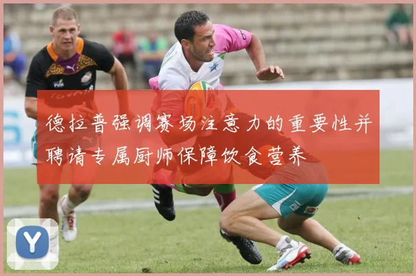 德拉普强调赛场注意力的重要性并聘请专属厨师保障饮食营养